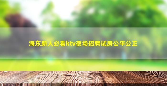 海东新人必看ktv夜场招聘试房公平公正